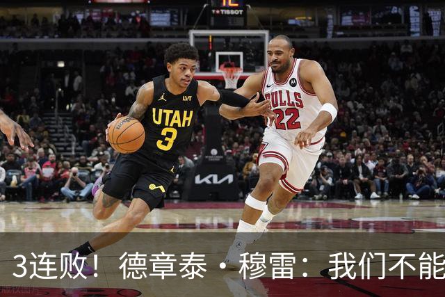3连败！德章泰·穆雷：我们不能找借口 大家都应从自己身上找问题