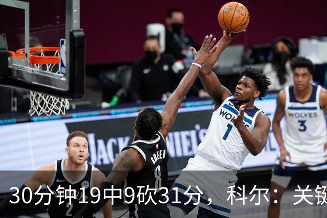 30分钟19中9砍31分，科尔：关键时刻球都交给他