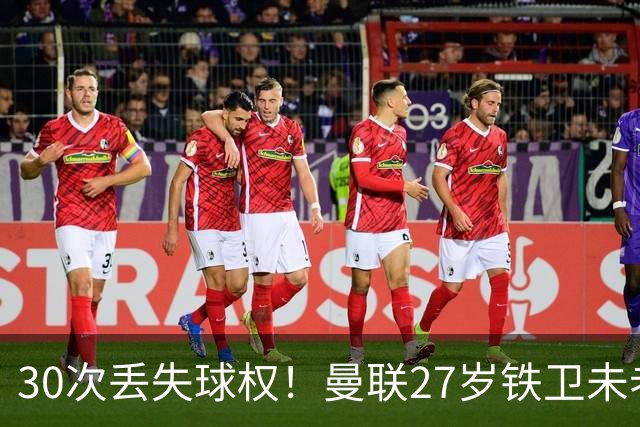 30次丢失球权！曼联27岁铁卫未老先衰 辜负卡里克信任