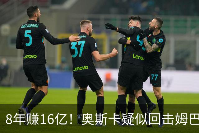 8年赚16亿！奥斯卡疑似回击姆巴佩：我对中国很感恩 要尊重中国人