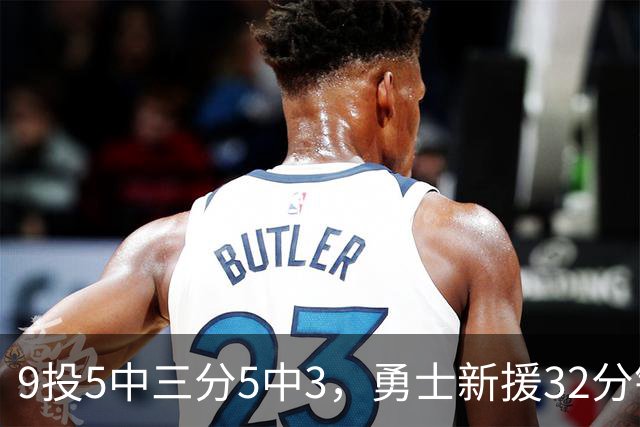 9投5中三分5中3，勇士新援32分钟砍16分3板2断
