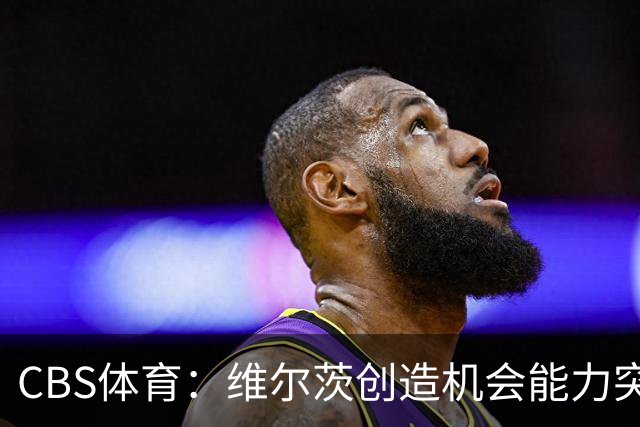 CBS体育：维尔茨创造机会能力突出，但身体对抗难适应英超