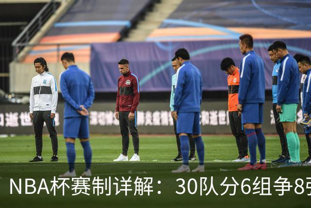 NBA杯赛制详解：30队分6组争8强席位